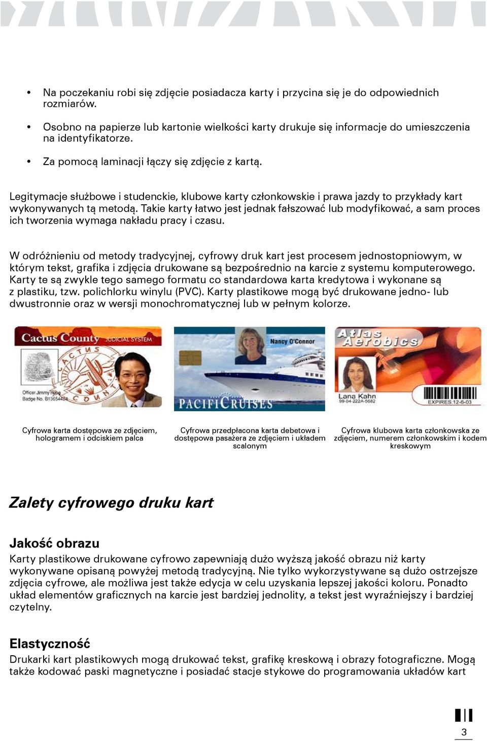Takie karty łatwo jest jednak fałszować lub modyfikować, a sam proces ich tworzenia wymaga nakładu pracy i czasu.