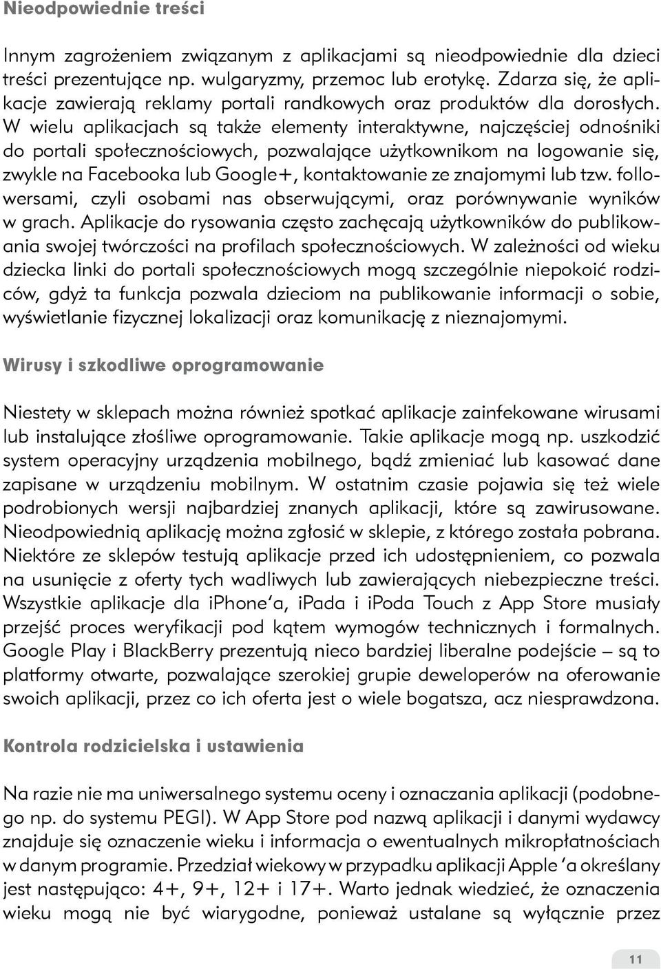 W wielu aplikacjach są także elementy interaktywne, najczęściej odnośniki do portali społecznościowych, pozwalające użytkownikom na logowanie się, zwykle na Facebooka lub Google+, kontaktowanie ze