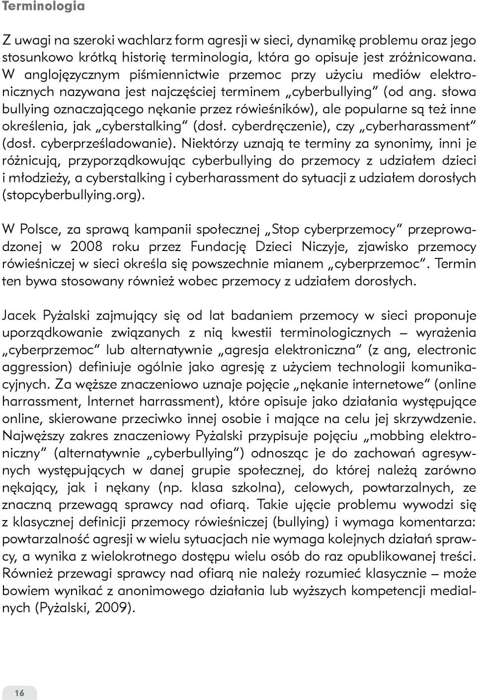 słowa bullying oznaczającego nękanie przez rówieśników), ale popularne są też inne określenia, jak cyberstalking (dosł. cyberdręczenie), czy cyberharassment (dosł. cyberprześladowanie).