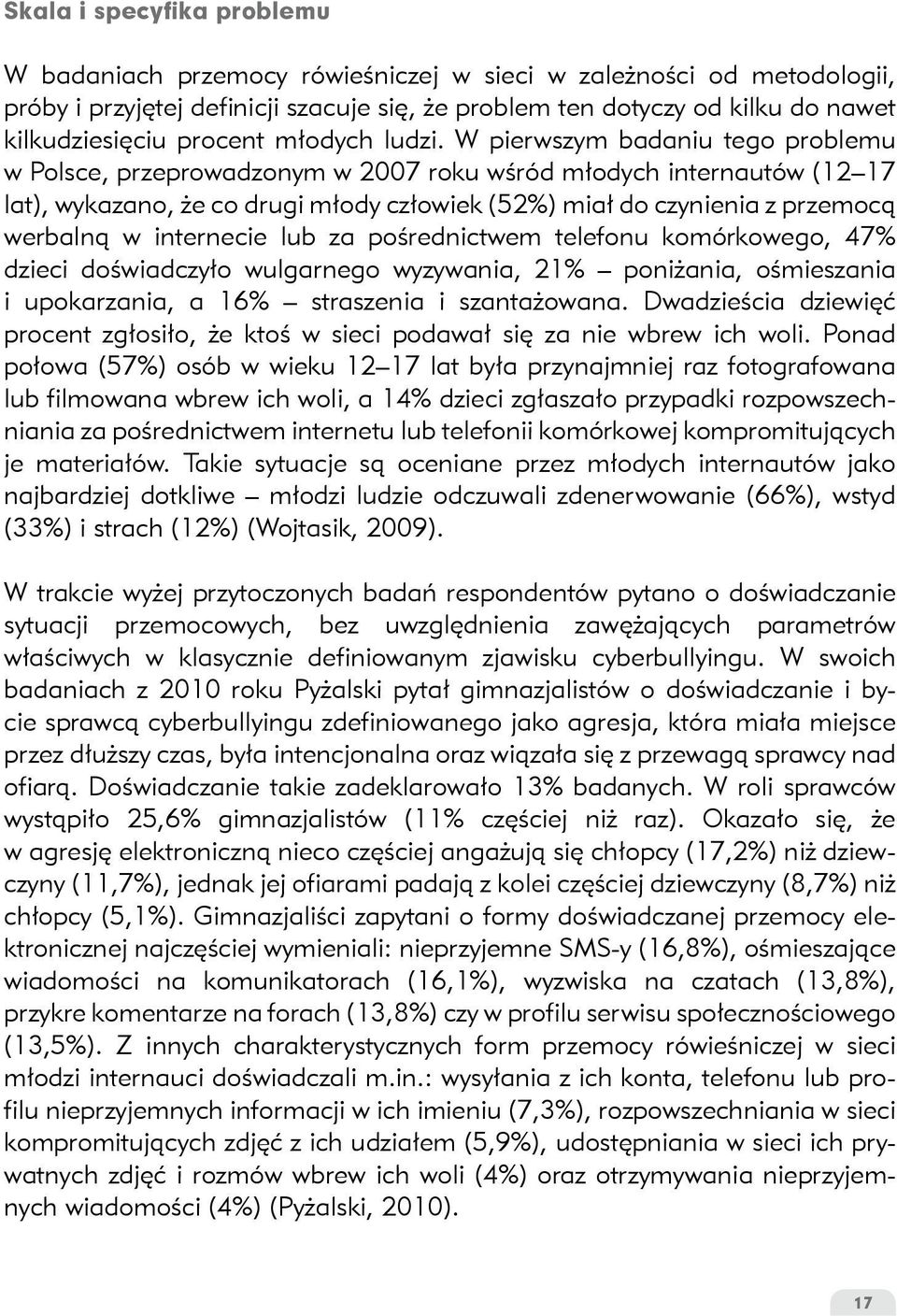 W pierwszym badaniu tego problemu w Polsce, przeprowadzonym w 2007 roku wśród młodych internautów (12 17 lat), wykazano, że co drugi młody człowiek (52%) miał do czynienia z przemocą werbalną w