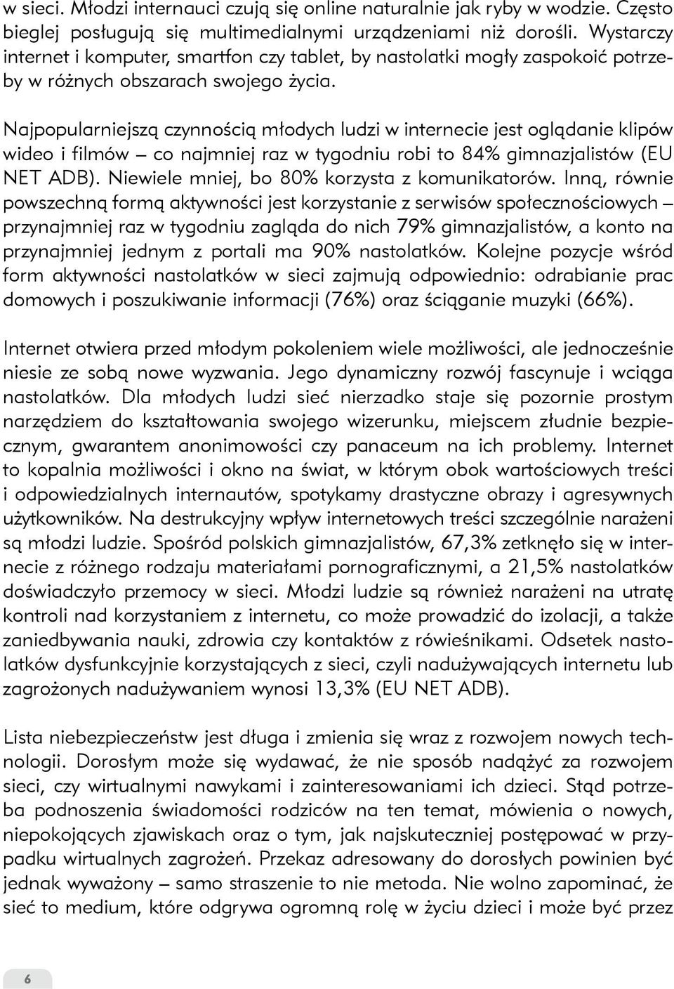 Najpopularniejszą czynnością młodych ludzi w internecie jest oglądanie klipów wideo i filmów co najmniej raz w tygodniu robi to 84% gimnazjalistów (EU NET ADB).