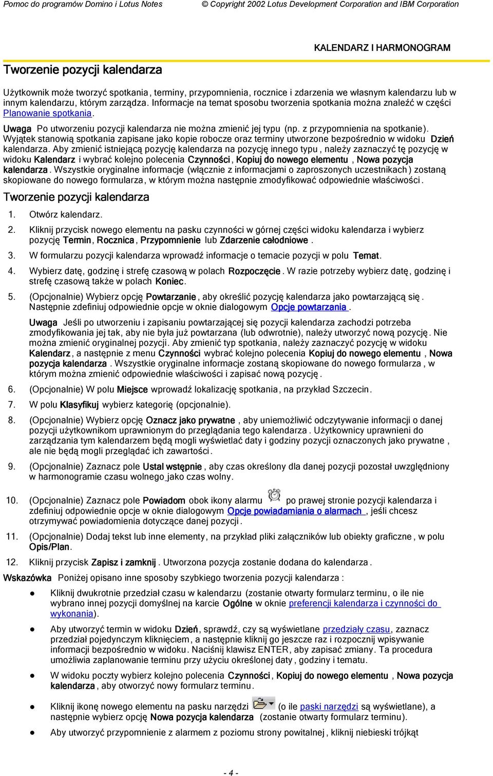 Wyjątek stanowią spotkania zapisane jako kopie robocze oraz terminy utworzone bezpośrednio w widoku Dzień kalendarza.