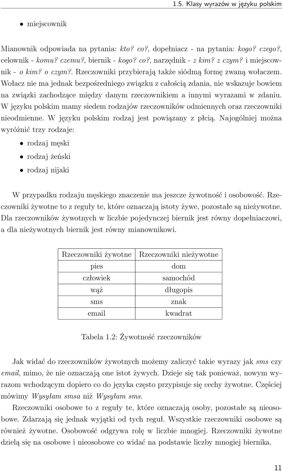 Wołacz nie ma jednak bezpośredniego związku z całością zdania, nie wskazuje bowiem na związki zachodzące między danym rzeczownikiem a innymi wyrazami w zdaniu.