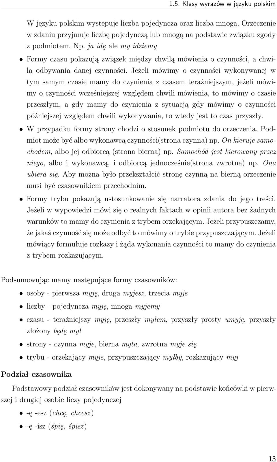 Jeżeli mówimy o czynności wykonywanej w tym samym czasie mamy do czynienia z czasem teraźniejszym, jeżeli mówimy o czynności wcześniejszej względem chwili mówienia, to mówimy o czasie przeszłym, a