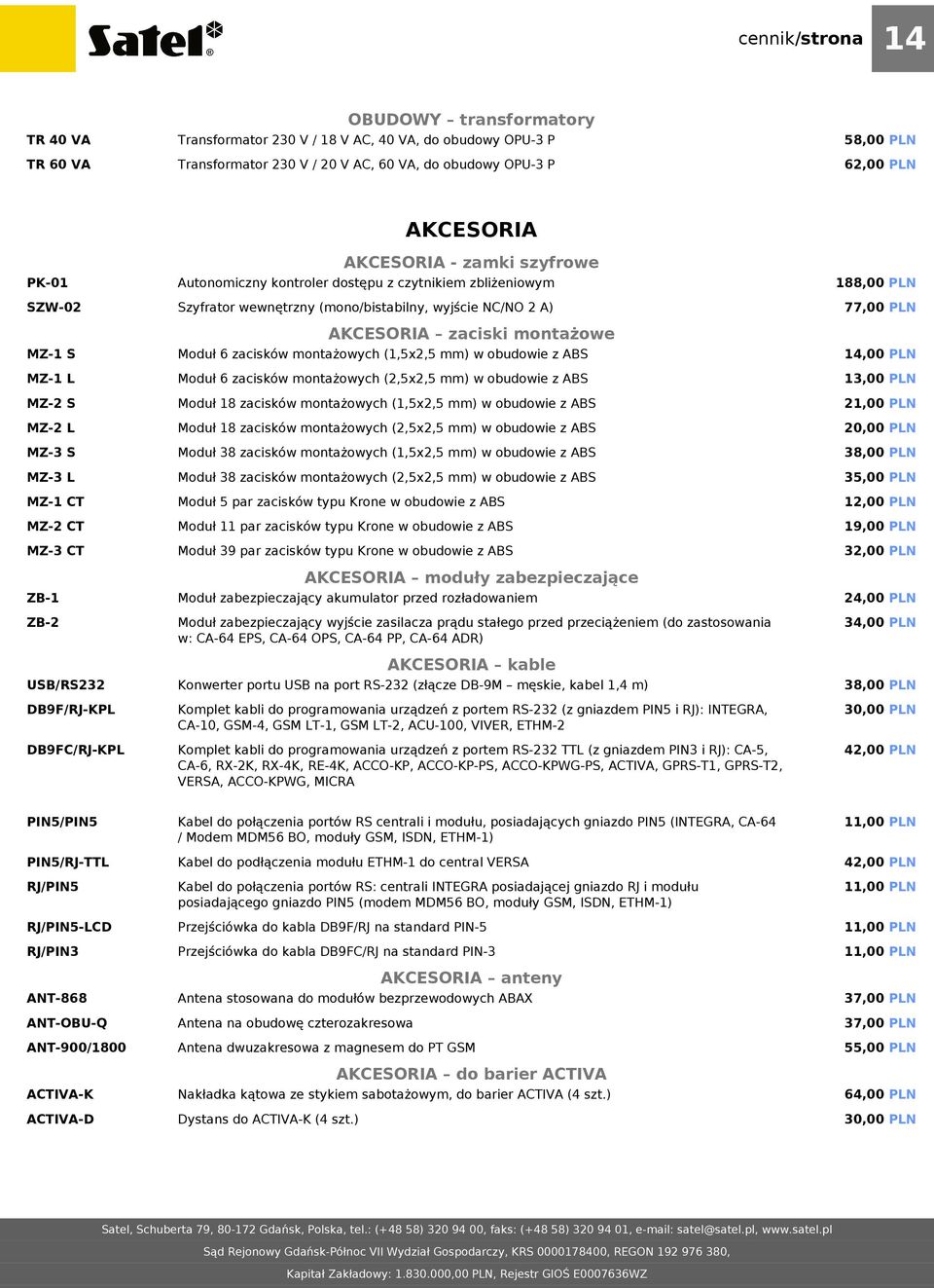 (mono/bistabilny, wyjście NC/NO 2 A) AKCESORIA zaciski montażowe Moduł 6 zacisków montażowych (1,5x2,5 mm) w obudowie z ABS Moduł 6 zacisków montażowych (2,5x2,5 mm) w obudowie z ABS Moduł 18