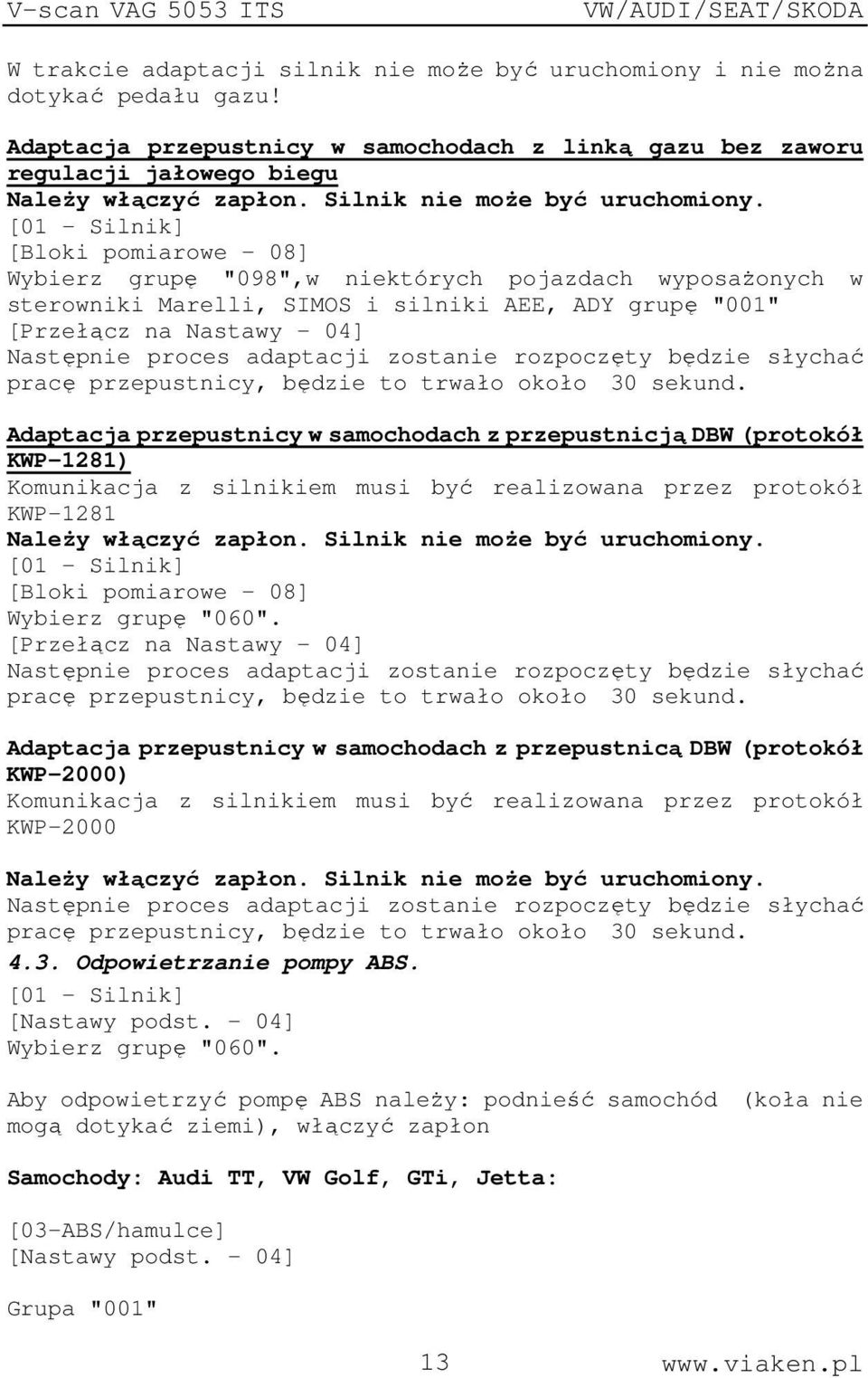 [01 - Silnik] [Bloki pomiarowe - 08] Wybierz grupę "098",w niektórych pojazdach wyposażonych w sterowniki Marelli, SIMOS i silniki AEE, ADY grupę "001" [Przełącz na Nastawy - 04] Następnie proces