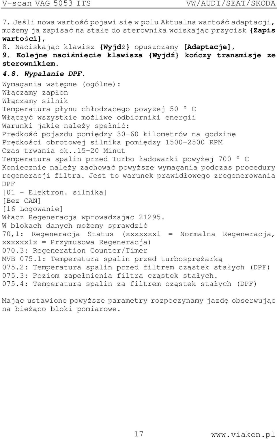 Wymagania wstępne (ogólne): Włączamy zapłon Włączamy silnik Temperatura płynu chłodzącego powyżej 50 C Włączyć wszystkie możliwe odbiorniki energii Warunki jakie należy spełnić: Prędkość pojazdu