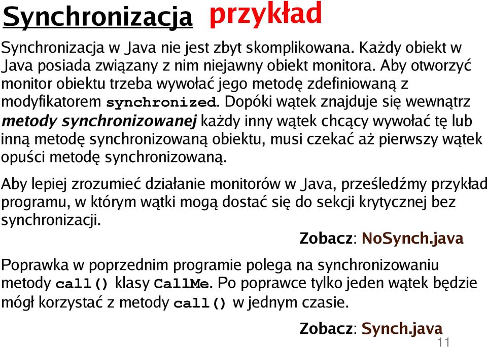 Dopóki wątek znajduje się wewnątrz metody synchronizowanej każdy inny wątek chcący wywołać tę lub inną metodę synchronizowaną obiektu, musi czekać aż pierwszy wątek opuści metodę synchronizowaną.