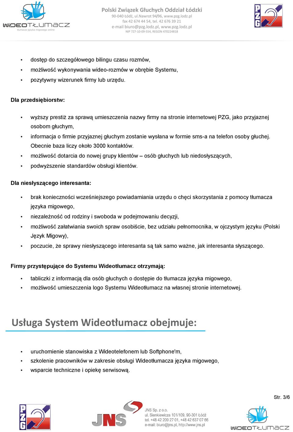 sms-a na telefon osoby głuchej. Obecnie baza liczy około 3000 kontaktów. możliwość dotarcia do nowej grupy klientów osób głuchych lub niedosłyszących, podwyższenie standardów obsługi klientów.