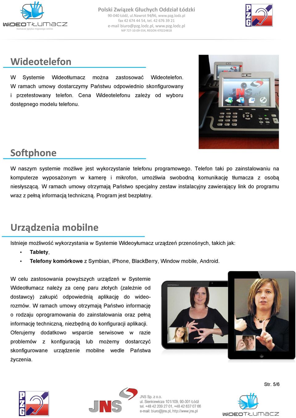 Telefon taki po zainstalowaniu na komputerze wyposażonym w kamerę i mikrofon, umożliwia swobodną komunikację tłumacza z osobą niesłyszącą.