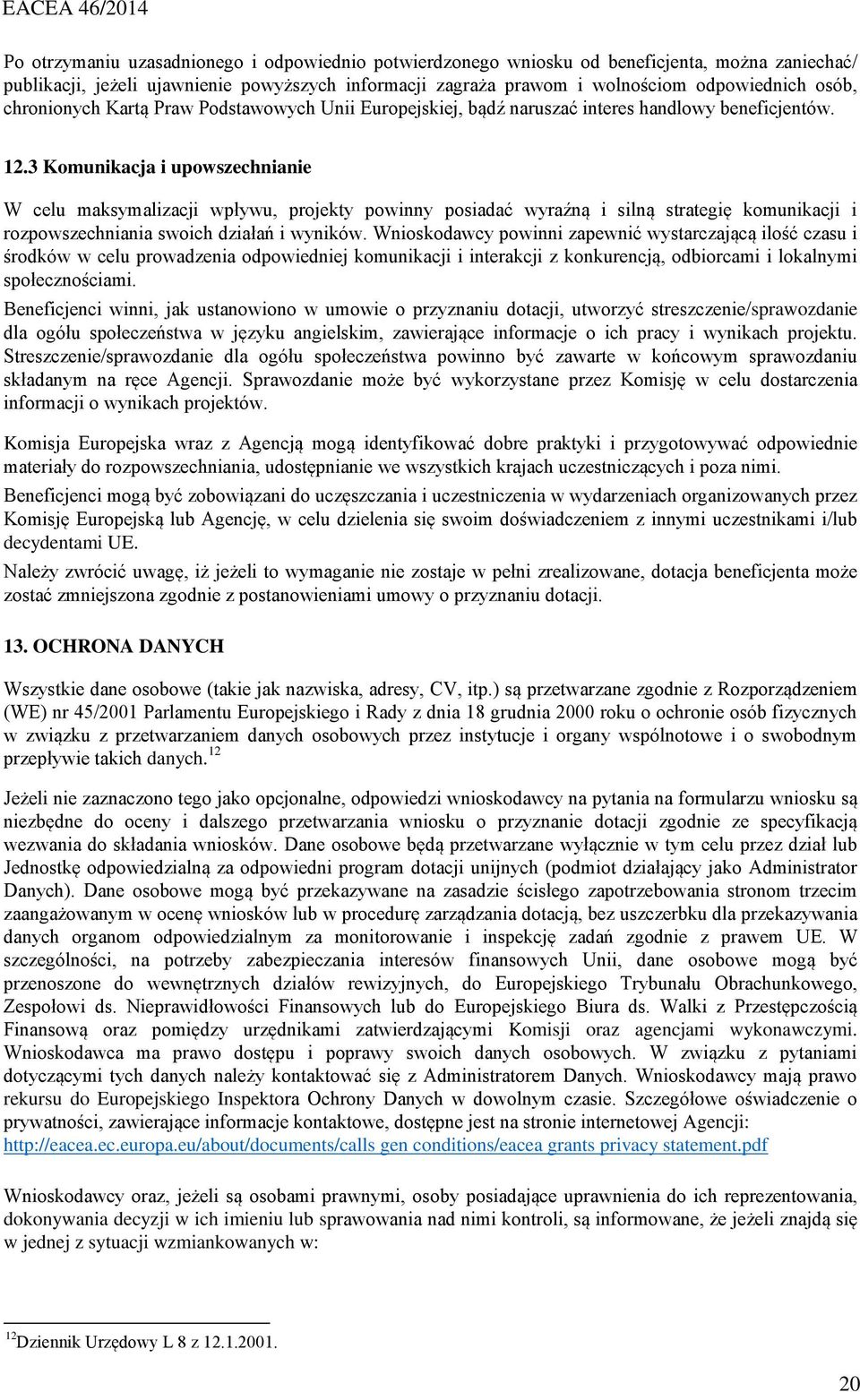 3 Komunikacja i upowszechnianie W celu maksymalizacji wpływu, projekty powinny posiadać wyraźną i silną strategię komunikacji i rozpowszechniania swoich działań i wyników.