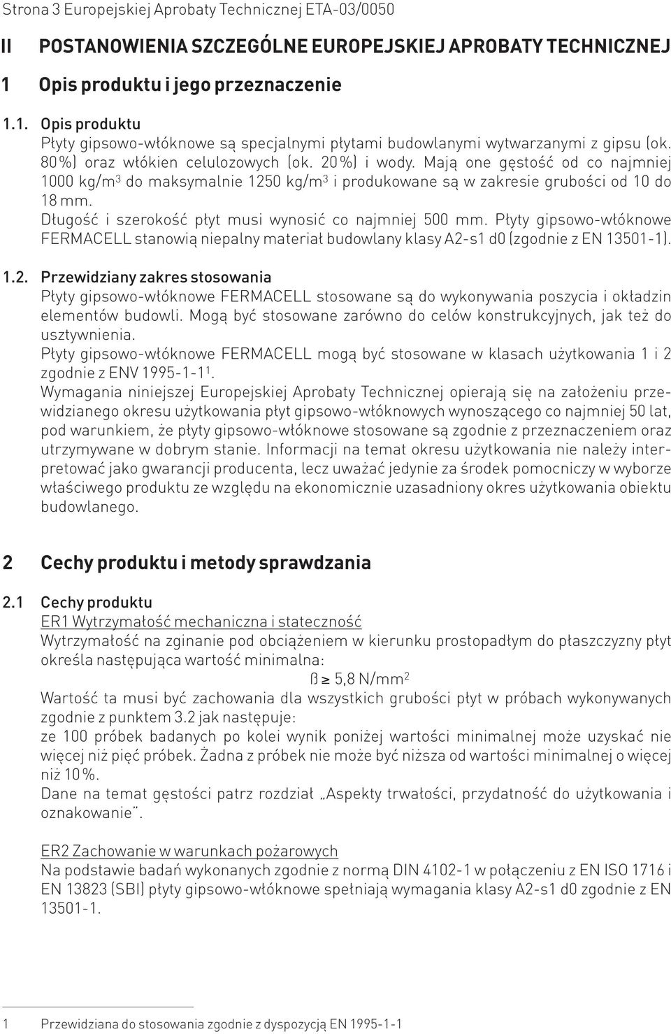 Mają one gęstość od co najmniej 1000 kg/m 3 do maksymalnie 1250 kg/m 3 i produkowane są w zakresie grubości od 10 do 18 mm. Długość i szerokość płyt musi wynosić co najmniej 500 mm.