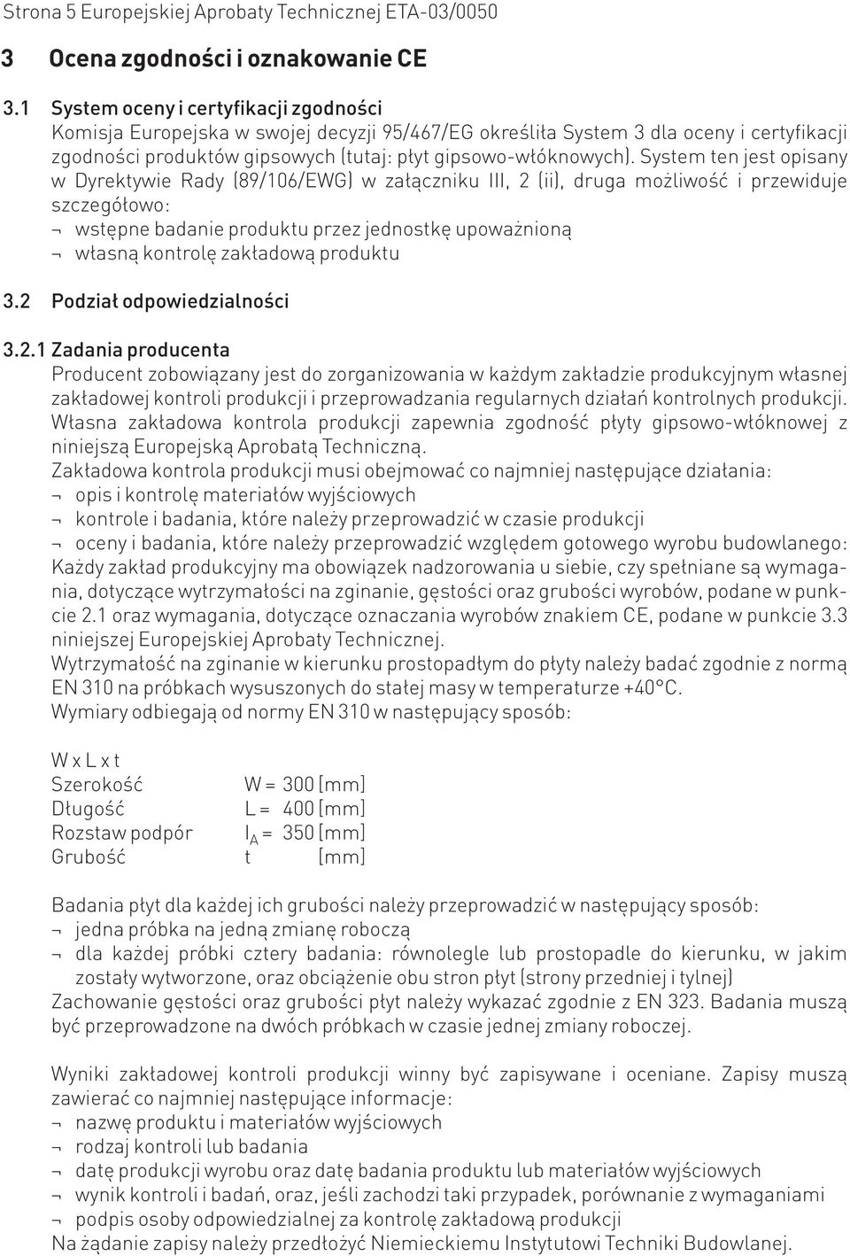 System ten jest opisany w Dyrektywie Rady (89/106/EWG) w załączniku III, 2 (ii), druga możliwość i przewiduje szczegółowo: wstępne badanie produktu przez jednostkę upoważnioną własną kontrolę