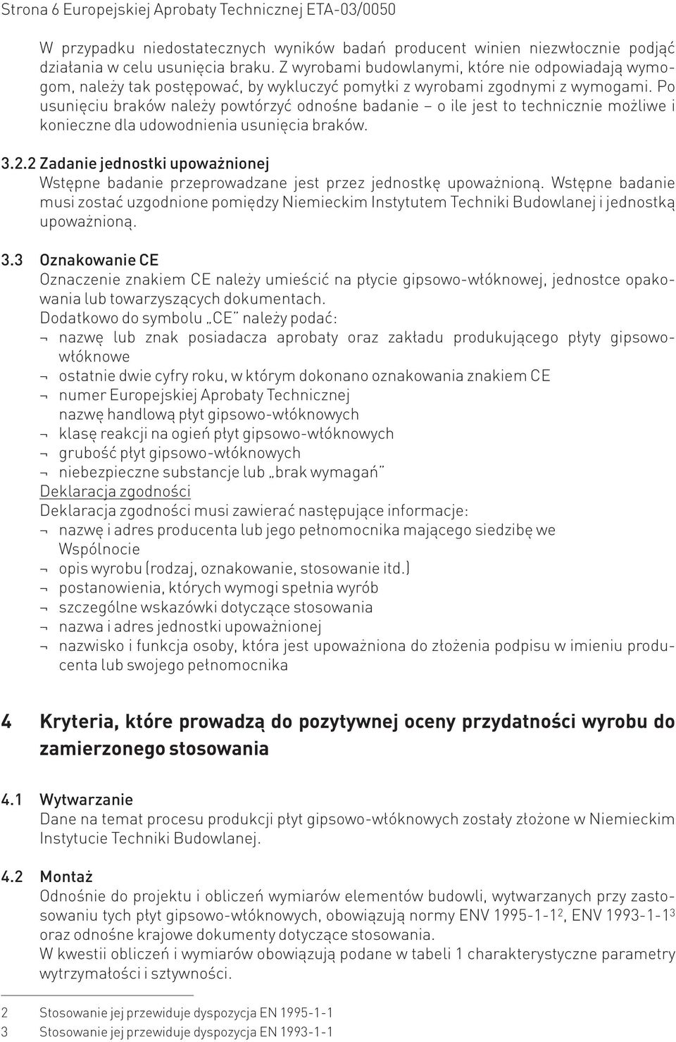 Po usunięciu braków należy powtórzyć odnośne badanie o ile jest to technicznie możliwe i konieczne dla udowodnienia usunięcia braków. 3.2.