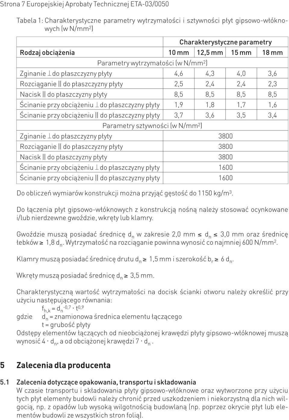 Gwoździe muszą posiadać średnicę d n w zakresie 2,0 mm d n 3,0 mm oraz średnicę łebków 1,8 d n. Wytrzymałość na rozciąganie powinna wynosić co najmniej 600 N/mm 2.