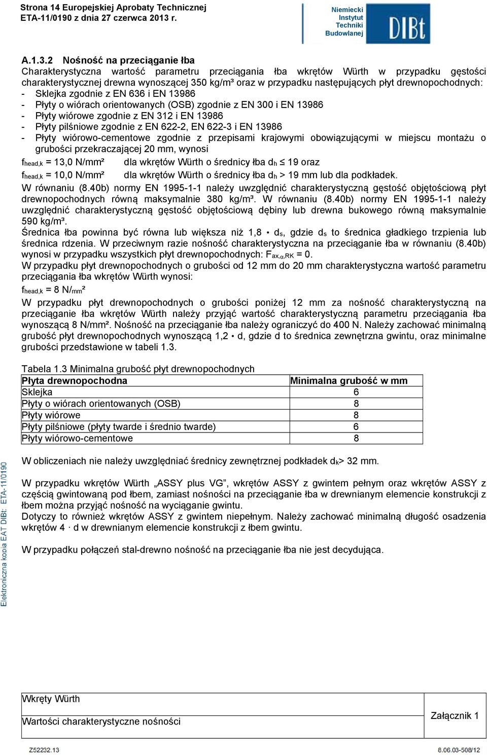 płyt drewnopochodnych: - Skejka zgodnie z EN 636 i EN 13986 - Płyty o wiórach orientowanych (OSB) zgodnie z EN 300 i EN 13986 - Płyty wiórowe zgodnie z EN 312 i EN 13986 - Płyty piśniowe zgodnie z EN