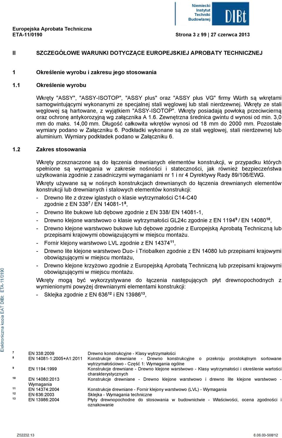 Wkręty ze stai węgowej są hartowane, z wyjątkiem "ASSY-ISOTOP". Wkręty posiadają powłoką przeciwcierną oraz ochronę antykorozyjną wg załącznika A 1.6. Zewnętrzna średnica gwintu d wynosi od min.