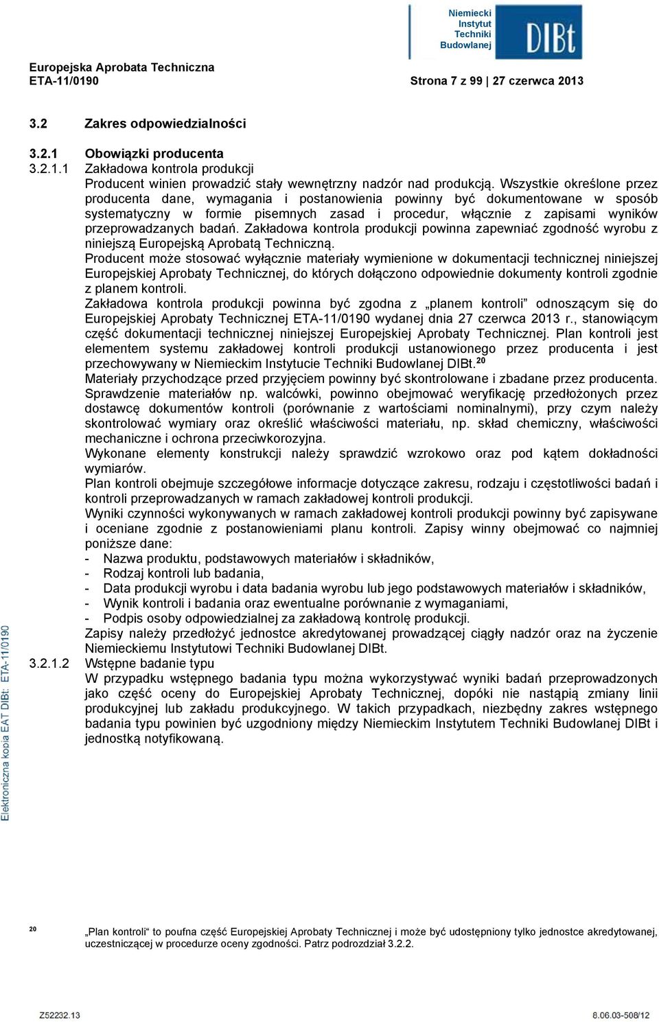 badań. Zakładowa kontroa produkcji powinna zapewniać zgodność wyrobu z niniejszą Europejską Aprobatą Techniczną.