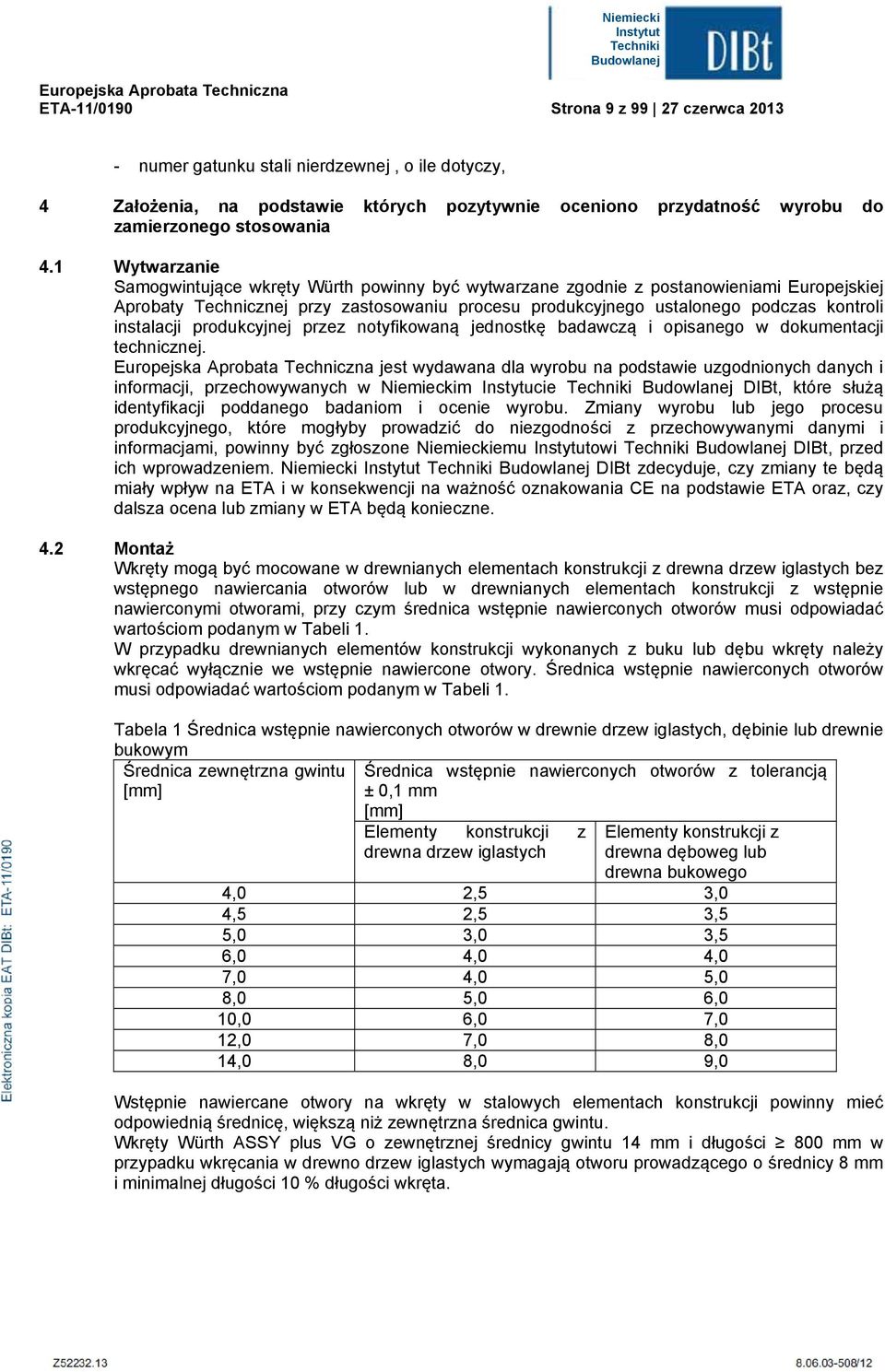 1 Wytwarzanie Samogwintujące wkręty Würth powinny być wytwarzane zgodnie z postanowieniami Europejskiej Aprobaty Technicznej przy zastosowaniu procesu produkcyjnego ustaonego podczas kontroi