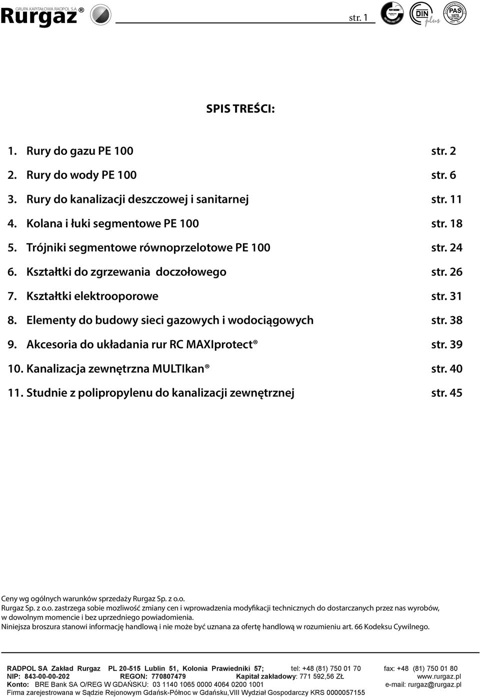 Część 2: Rury, co zostało potwierdzone Krajowym Certyfikatem Zgodności Nr 141/12 wydanym przez ZETOM Rury uzyskały pozytywną Opinię Techniczną Nr /10 dot.