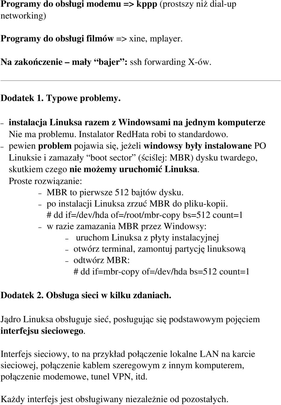 problem pojawia się, jeżeli windowsy były instalowane PO Linuksie i zamazały boot sector (ściślej: MBR) dysku twardego, skutkiem czego nie możemy uruchomić Linuksa.