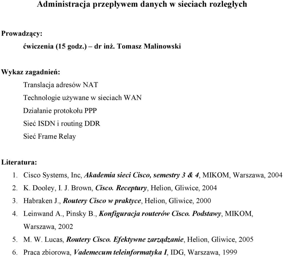 Cisco Systems, Inc, Akademia sieci Cisco, semestry 3 & 4, MIKOM, Warszawa, 2004 2. K. Dooley, I. J. Brown, Cisco. Receptury, Helion, Gliwice, 2004 3. Habraken J.