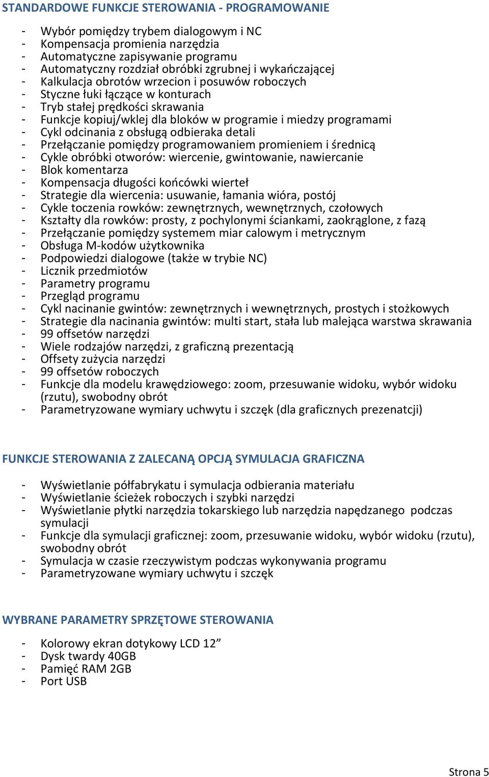 - Cykl odcinania z obsługą odbieraka detali - Przełączanie pomiędzy programowaniem promieniem i średnicą - Cykle obróbki otworów: wiercenie, gwintowanie, nawiercanie - Blok komentarza - Kompensacja