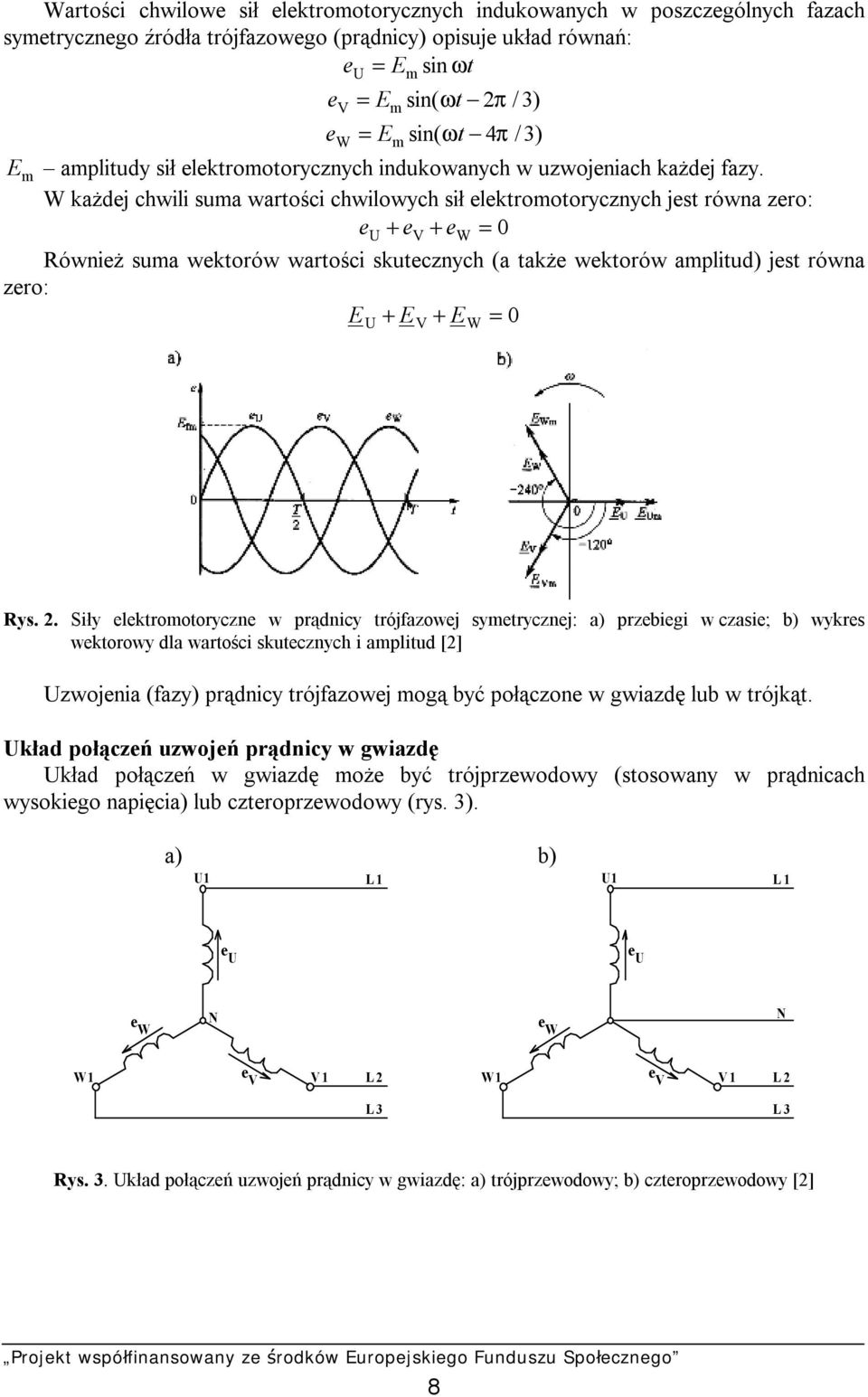W każdej chwili suma wartości chwilowych sił elektromotorycznych jest równa zero: e U + ev + ew = 0 Również suma wektorów wartości skutecznych (a także wektorów amplitud) jest równa zero: E + E + E 0