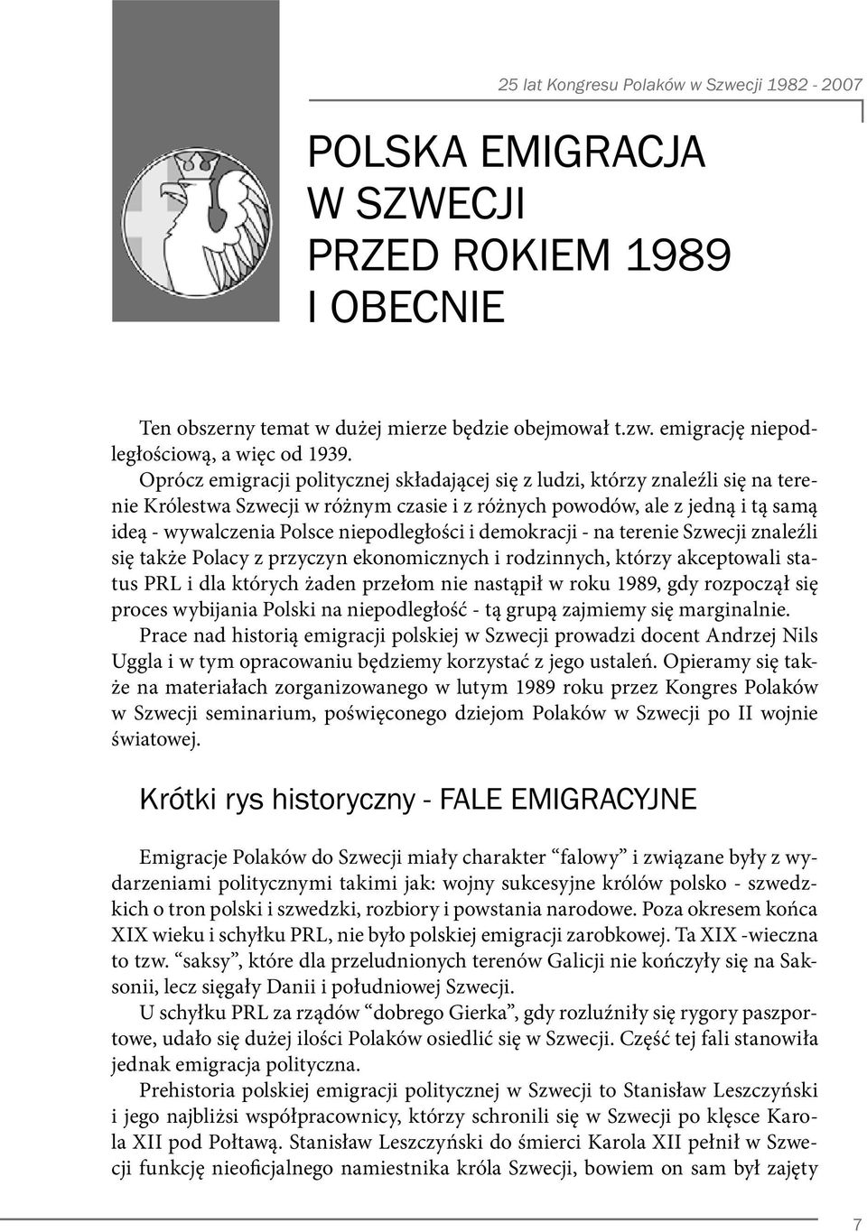 niepodległości i demokracji - na terenie Szwecji znaleźli się także Polacy z przyczyn ekonomicznych i rodzinnych, którzy akceptowali status PRL i dla których żaden przełom nie nastąpił w roku 1989,