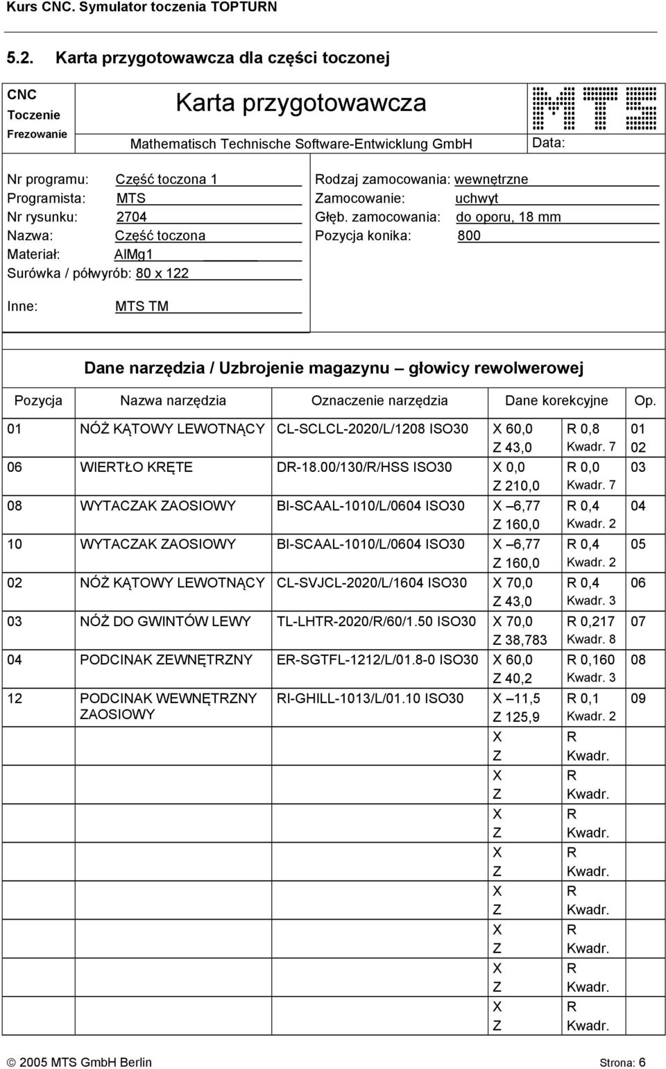 2704 Nazwa: Część toczona Materiał: AlMg1 Surówka / półwyrób: 80 x 122 odzaj zamocowania: wewnętrzne amocowanie: uchwyt Głęb.