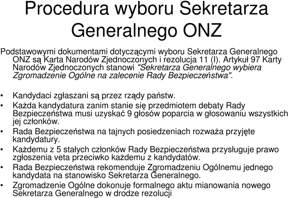 Każda kandydatura zanim stanie się przedmiotem debaty Rady Bezpieczeństwa musi uzyskać 9 głosów poparcia w głosowaniu wszystkich jej członków.