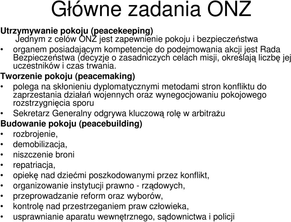 Tworzenie pokoju (peacemaking) polega na skłonieniu dyplomatycznymi metodami stron konfliktu do zaprzestania działań wojennych oraz wynegocjowaniu pokojowego rozstrzygnięcia sporu Sekretarz Generalny