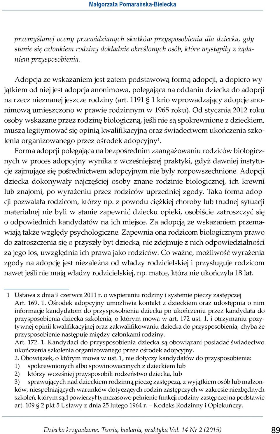 Adopcja ze wskazaniem jest zatem podstawową formą adopcji, a dopiero wyjątkiem od niej jest adopcja anonimowa, polegająca na oddaniu dziecka do adopcji na rzecz nieznanej jeszcze rodziny (art.