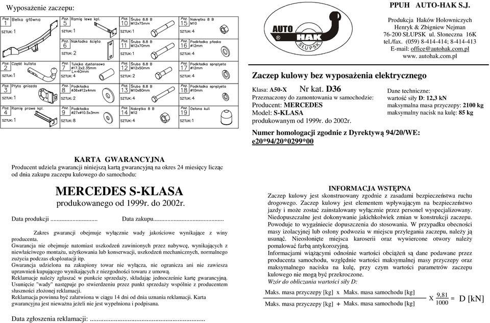 Numer homologacji zgodnie z Dyrektywą /0/WE: e0*/0*0*00 Dane techniczne: wartość siły D:, kn maksymalna masa przyczepy: 00 kg maksymalny nacisk na kulę: kg KRT GWRNCYJN Producent udziela gwarancji