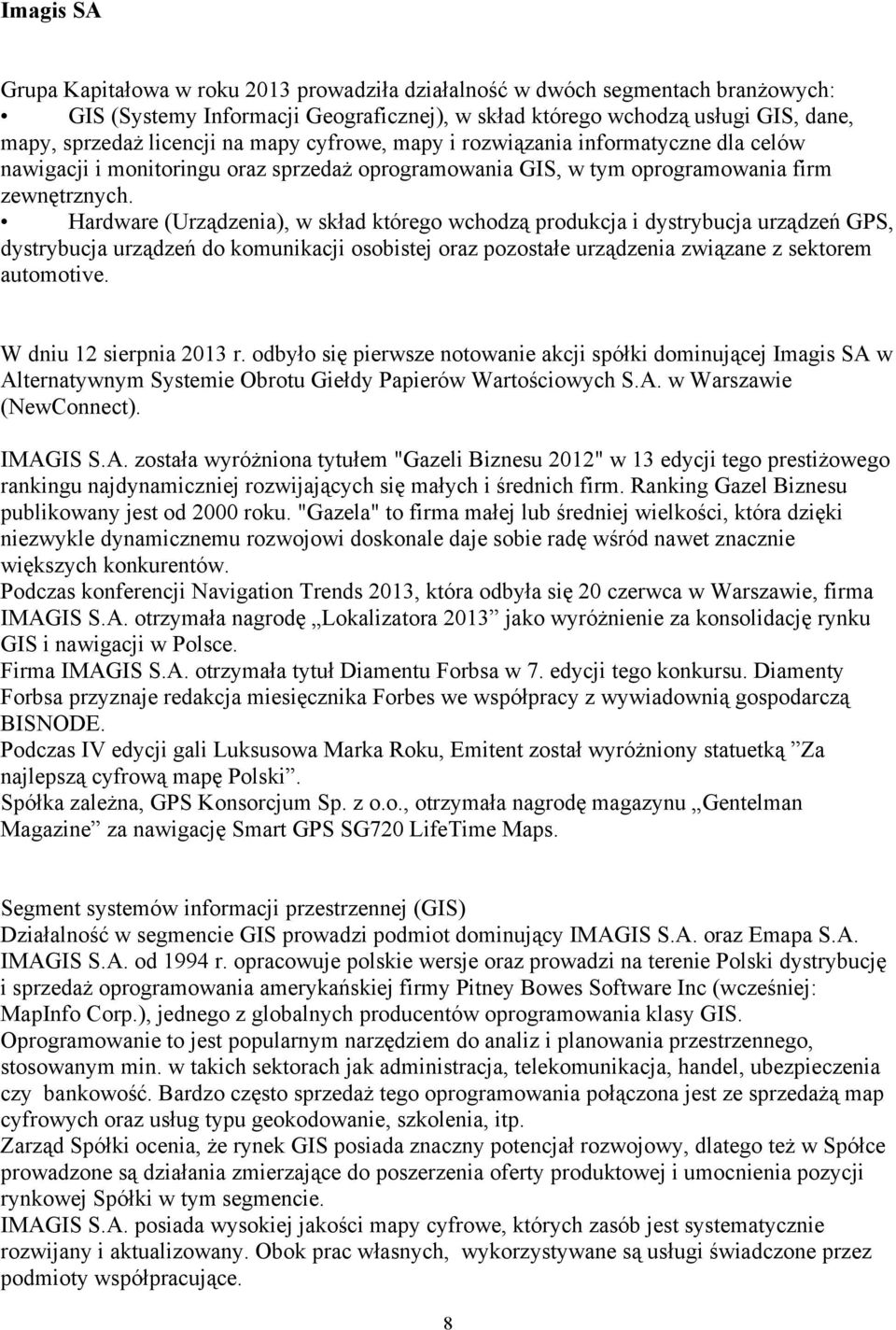 Hardware (Urządzenia), w skład którego wchodzą produkcja i dystrybucja urządzeń GPS, dystrybucja urządzeń do komunikacji osobistej oraz pozostałe urządzenia związane z sektorem automotive.