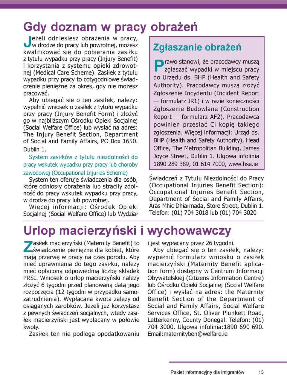 Aby ubiegać się o ten zasiłek, należy: wypełnić wniosek o zasiłek z tytułu wypadku przy pracy (Injury Benefit Form) i złożyć go w najbliższym Ośrodku Opieki Socjalnej (Social Welfare Office) lub