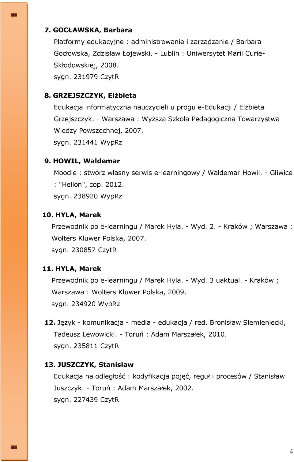 HOWIL, Waldemar Moodle : stwórz własny serwis e-learningowy / Waldemar Howil. - Gliwice : "Helion", cop. 2012. sygn. 238920 WypRz 10. HYLA, Marek Przewodnik po e-learningu / Marek Hyla. - Wyd. 2. - Kraków ; Warszawa : Wolters Kluwer Polska, 2007.