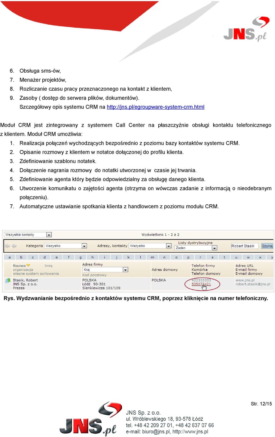 Realizacja połączeń wychodzących bezpośrednio z poziomu bazy kontaktów systemu CRM. 2. Opisanie rozmowy z klientem w notatce dołączonej do profilu klienta. 3. Zdefiniowanie szablonu notatek. 4.