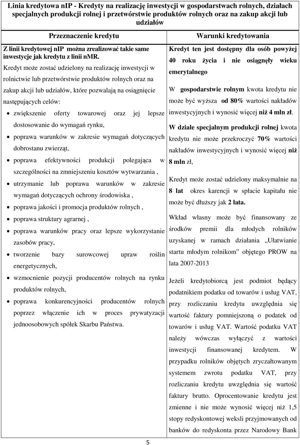 Kredyt może zostać udzielony na realizację inwestycji w rolnictwie lub przetwórstwie produktów rolnych oraz na zakup akcji lub udziałów, które pozwalają na osiągnięcie następujących celów: