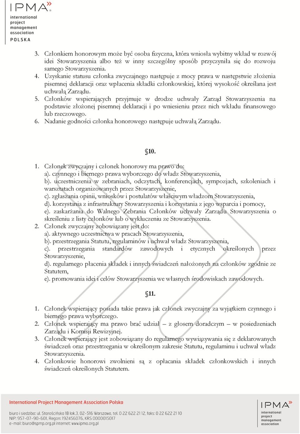 Członków wspierających przyjmuje w drodze uchwały Zarząd Stowarzyszenia na podstawie złożonej pisemnej deklaracji i po wniesieniu przez nich wkładu finansowego lub rzeczowego. 6.