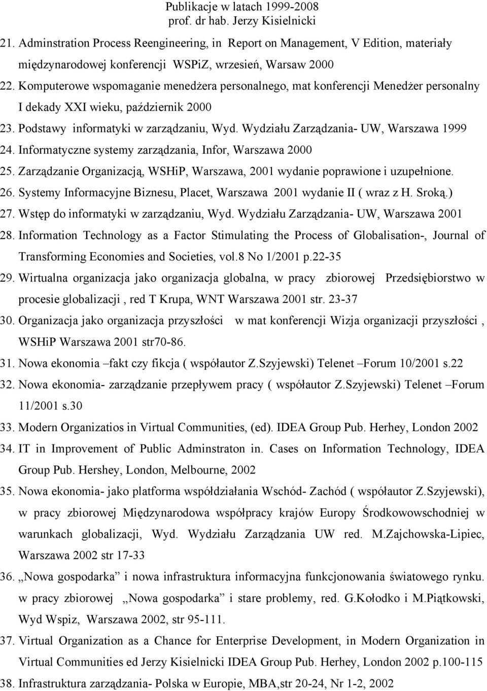 Wydziału Zarządzania- UW, Warszawa 1999 24. Informatyczne systemy zarządzania, Infor, Warszawa 2000 25. Zarządzanie Organizacją, WSHiP, Warszawa, 2001 wydanie poprawione i uzupełnione. 26.
