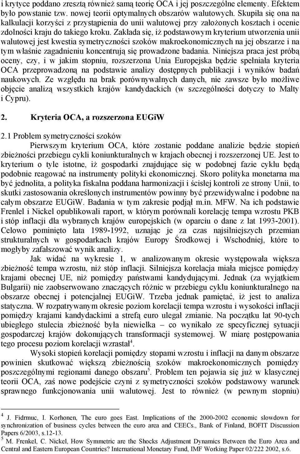 Zakłada się, iż podstawowym kryterium utworzenia unii walutowej jest kwestia symetryczności szoków makroekonomicznych na jej obszarze i na tym właśnie zagadnieniu koncentrują się prowadzone badania.