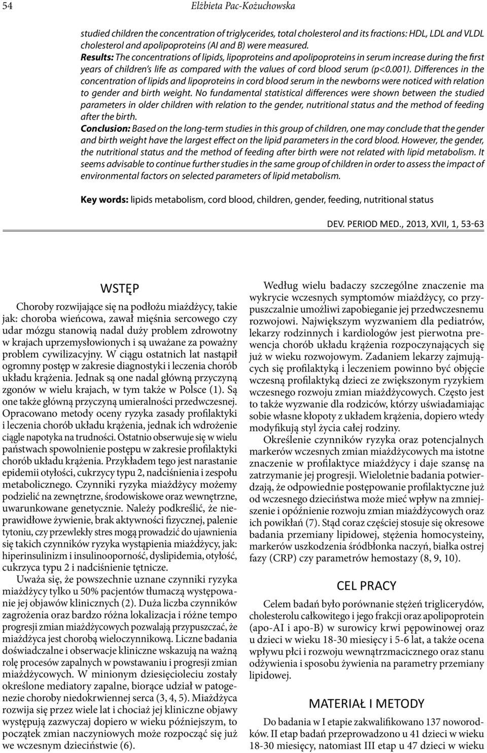 Differences in the concentration of lipids and lipoprotei in cord blood serum in the newbor were noticed with relation to gender and birth weight.