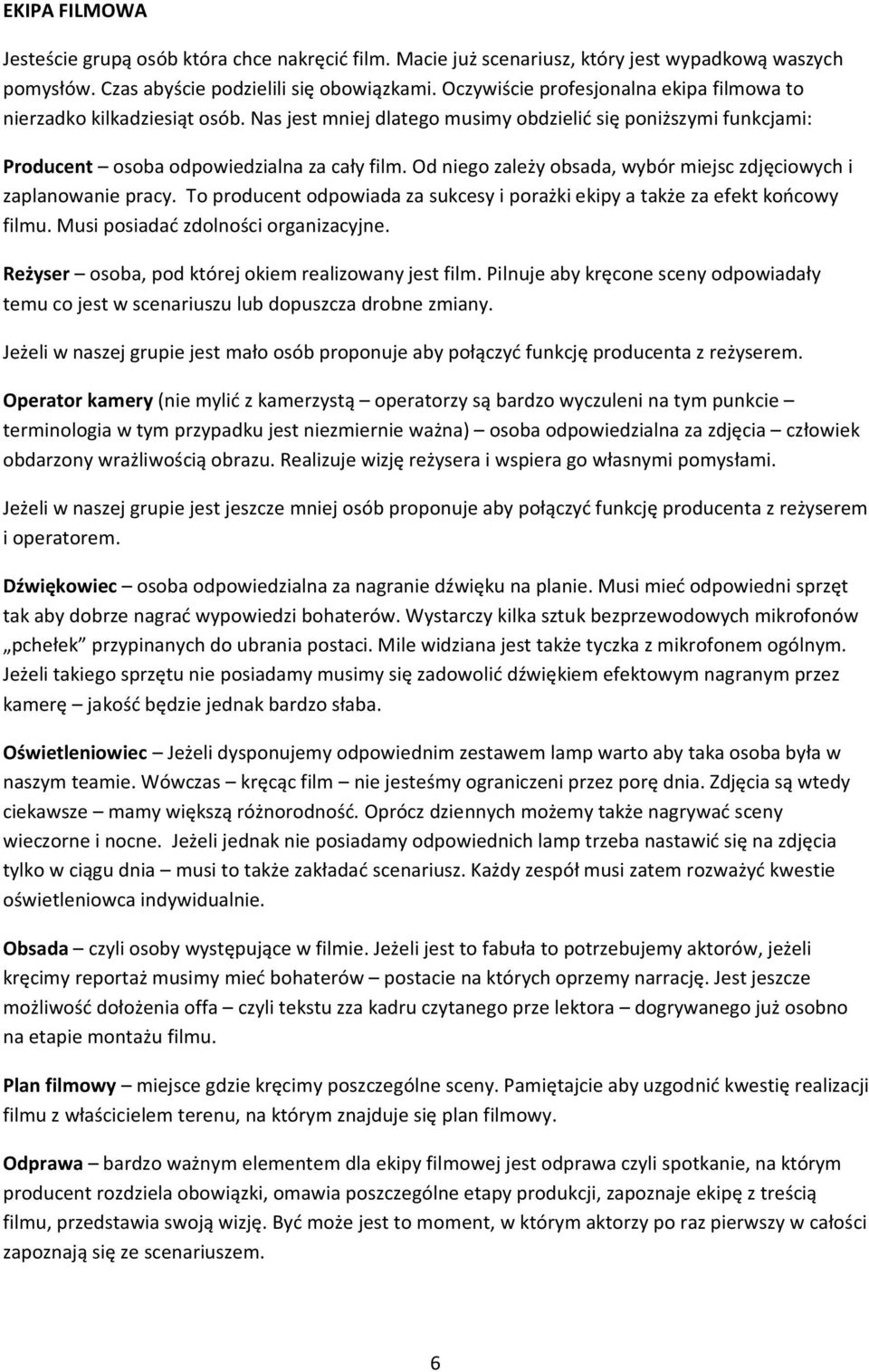 Od niego zależy obsada, wybór miejsc zdjęciowych i zaplanowanie pracy. To producent odpowiada za sukcesy i porażki ekipy a także za efekt końcowy filmu. Musi posiadać zdolności organizacyjne.