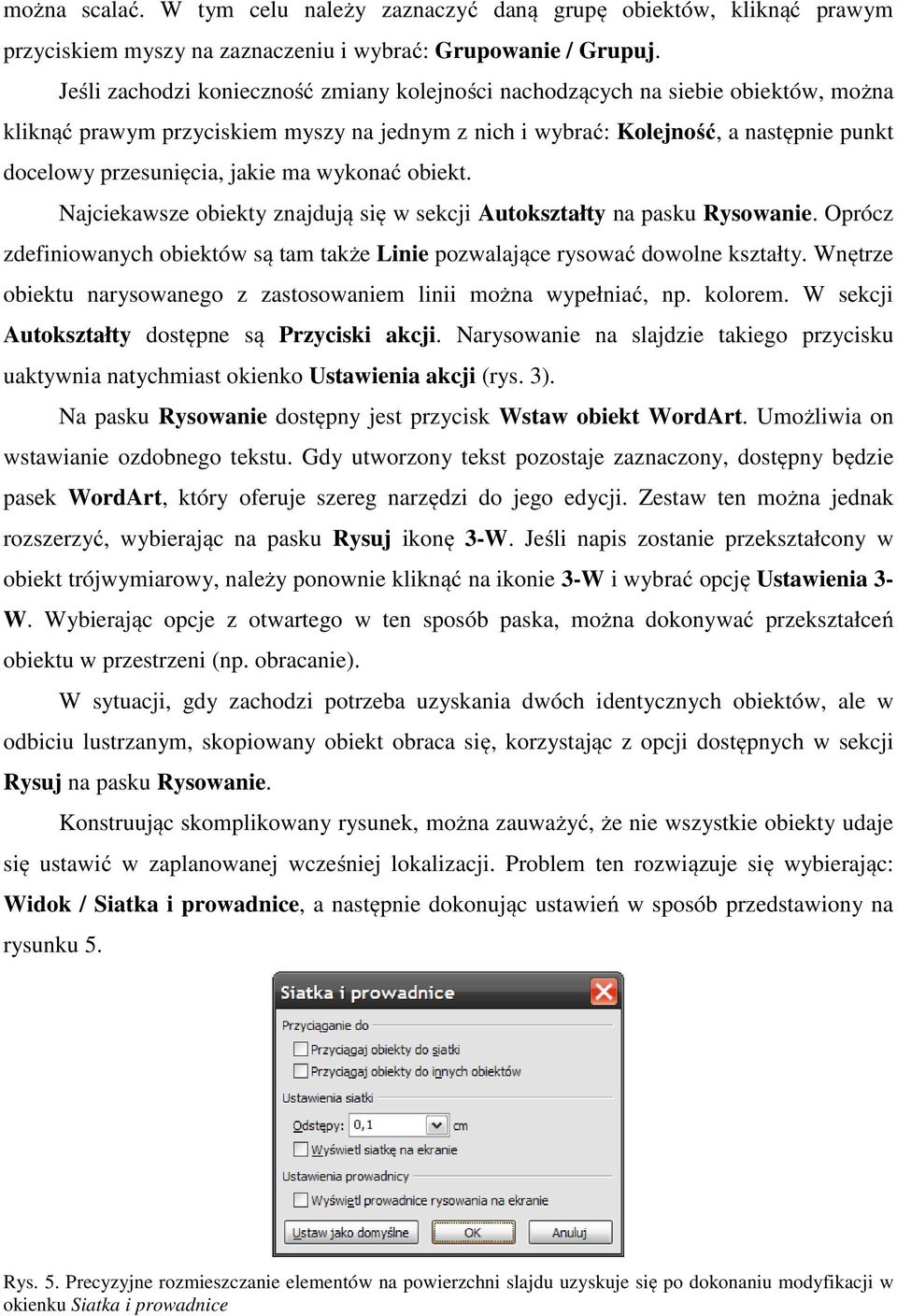 jakie ma wykonać obiekt. Najciekawsze obiekty znajdują się w sekcji Autokształty na pasku Rysowanie. Oprócz zdefiniowanych obiektów są tam także Linie pozwalające rysować dowolne kształty.