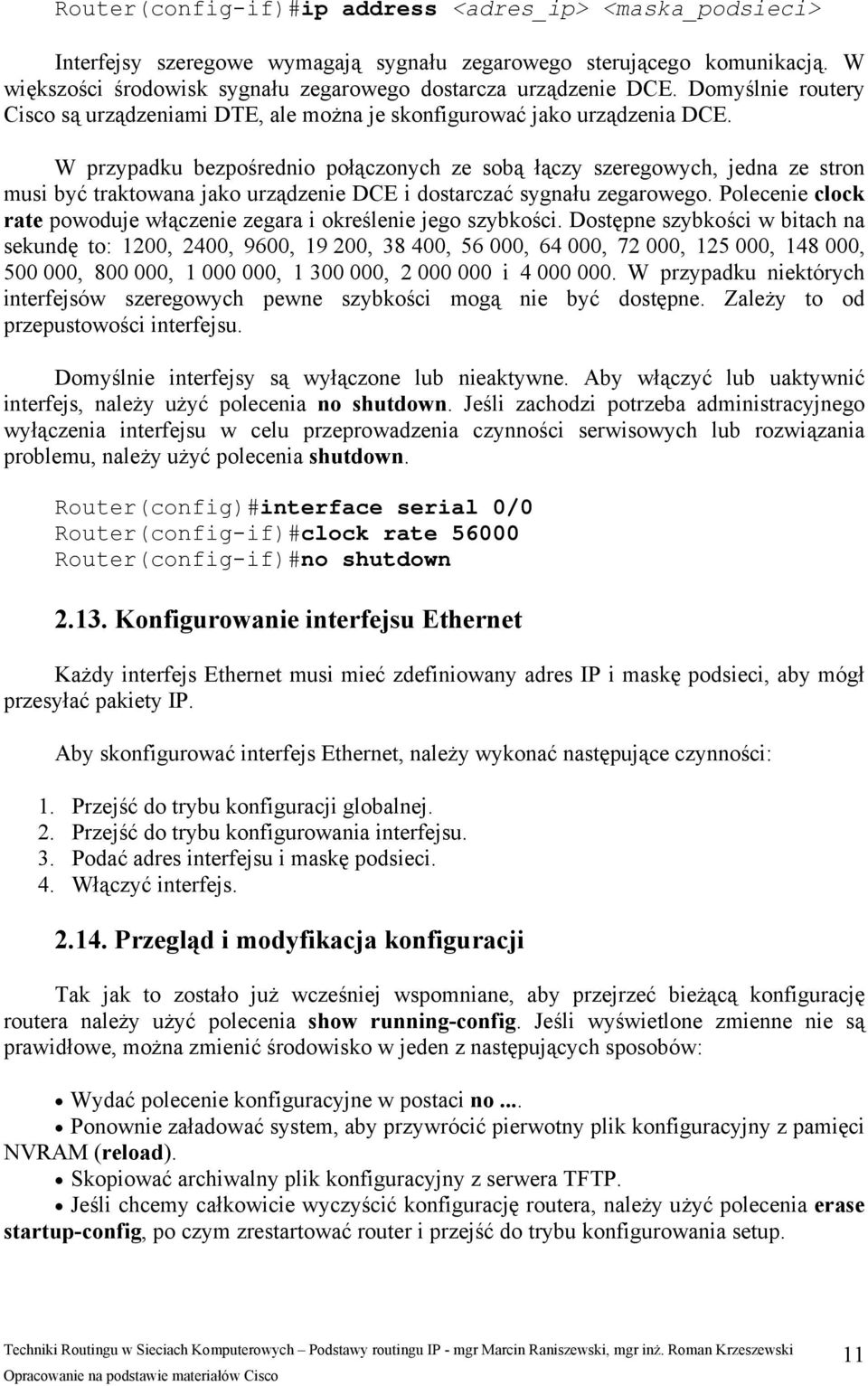 W przypadku bezpośrednio połączonych ze sobą łączy szeregowych, jedna ze stron musi być traktowana jako urządzenie DCE i dostarczać sygnału zegarowego.