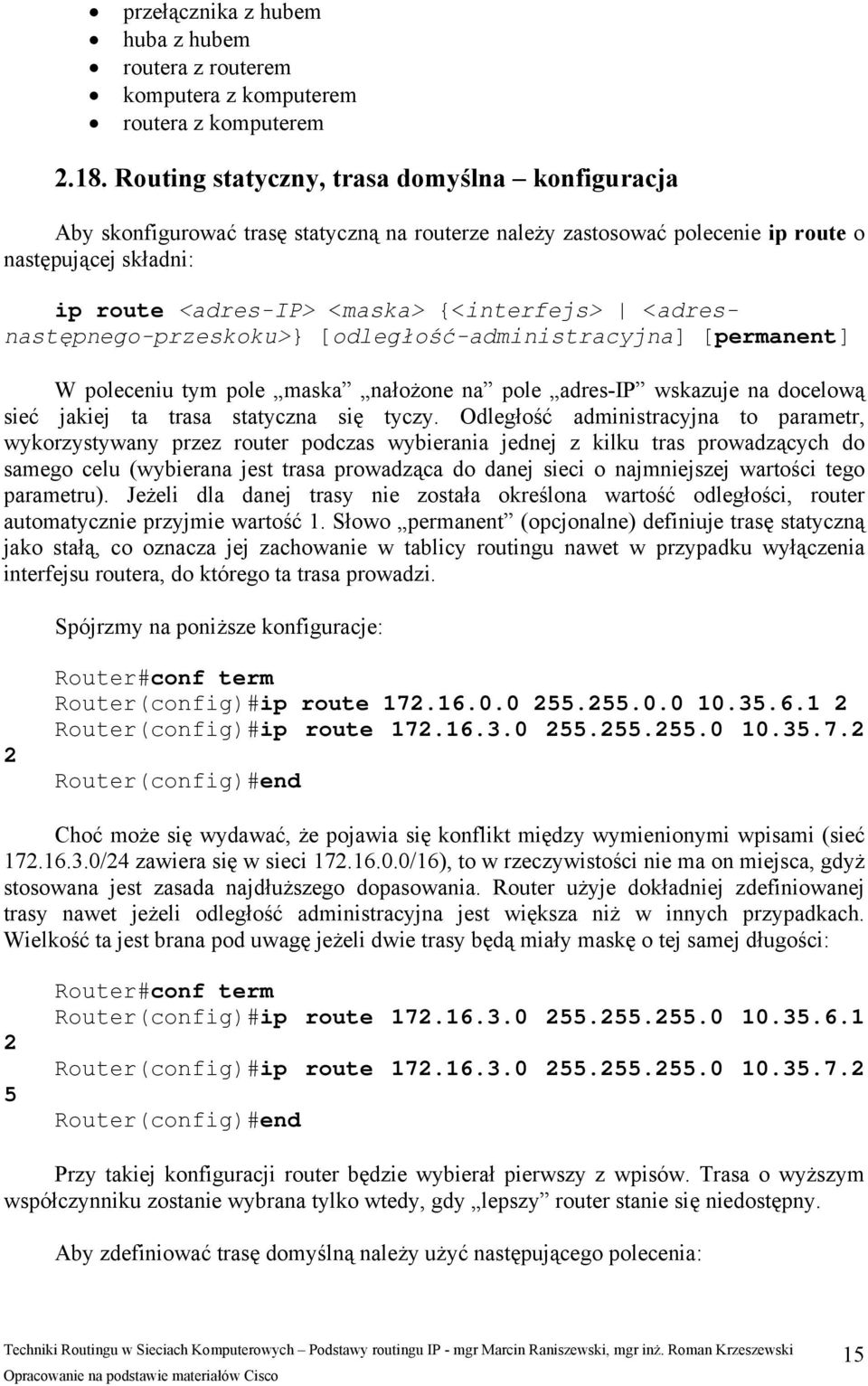 <adresnastępnego-przeskoku>} [odległość-administracyjna] [permanent] W poleceniu tym pole maska nałożone na pole adres-ip wskazuje na docelową sieć jakiej ta trasa statyczna się tyczy.