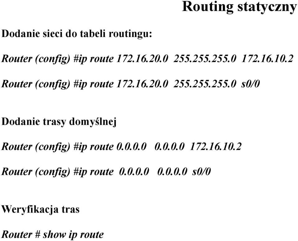 0.0.0 0.0.0.0 172.16.10.2 Router (config) #ip route 0.0.0.0 0.0.0.0 s0/0 Weryfikacja tras Router # show ip route