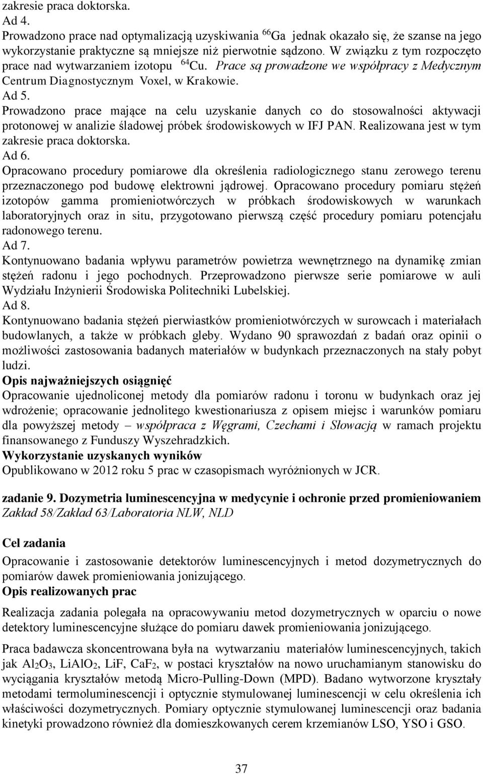 Prowadzono prace mające na celu uzyskanie danych co do stosowalności aktywacji protonowej w analizie śladowej próbek środowiskowych w IFJ PAN. Realizowana jest w tym zakresie praca doktorska. Ad 6.