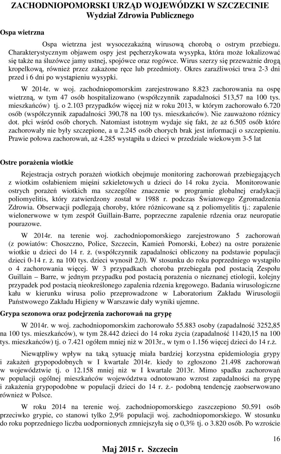 Wirus szerzy się przeważnie drogą kropelkową, również przez zakażone ręce lub przedmioty. Okres zaraźliwości trwa 2-3 dni przed i 6 dni po wystąpieniu wysypki. W 2014r. w woj.